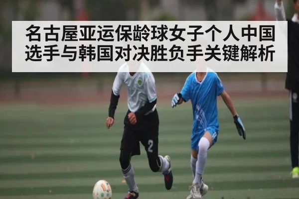 名古屋亚运保龄球女子个人中国选手与韩国对决胜负手关键解析